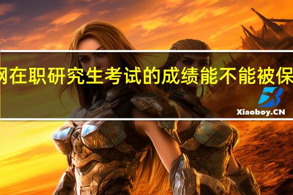 物联网在职研究生考试的成绩能不能被保留一段期限