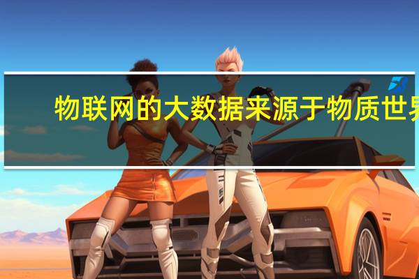 物联网的大数据来源于物质世界,由大量什么产生