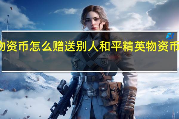 物资币怎么赠送别人 和平精英物资币怎么用