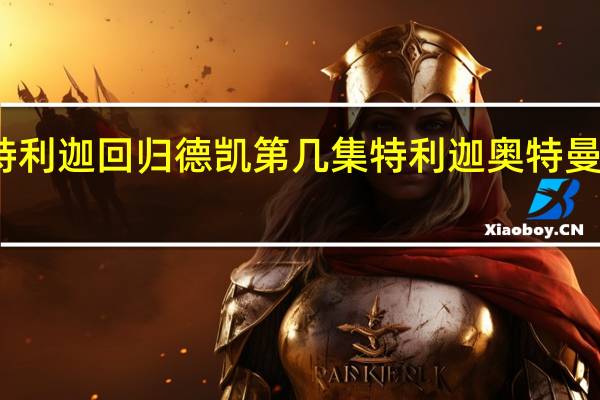 特利迦回归德凯第几集 特利迦奥特曼第四集