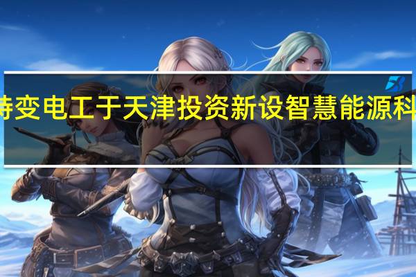 特变电工于天津投资新设智慧能源科技公司