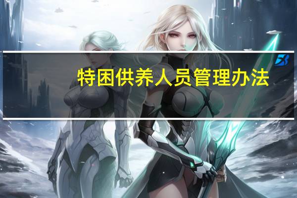特困供养人员管理办法（特困人员供养条例）