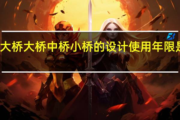 特大桥大桥中桥小桥的设计使用年限是多少年