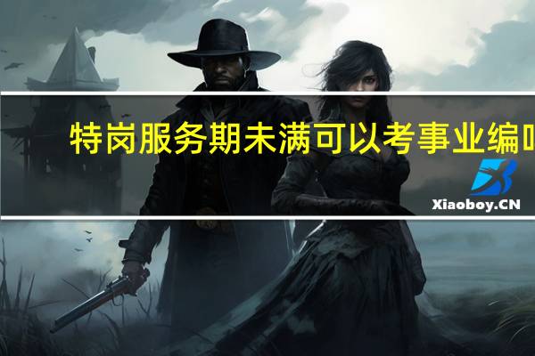 特岗服务期未满可以考事业编吗