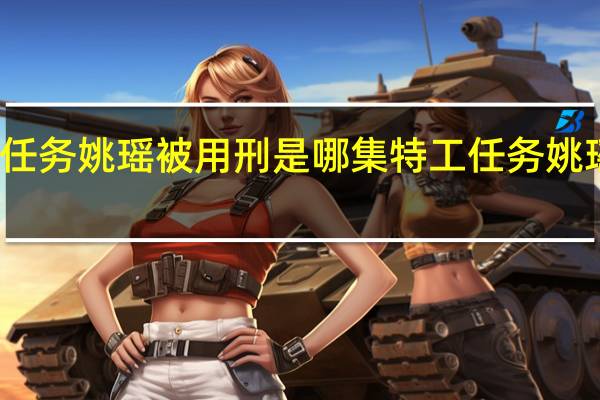 特工任务姚瑶被用刑是哪集 特工任务姚瑶是反派吗