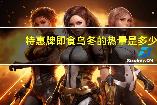 特惠 牌 即食乌冬的热量是多少