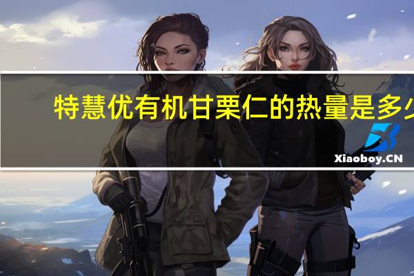 特慧优 有机甘栗仁的热量是多少