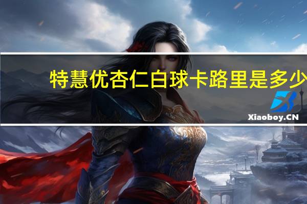 特慧优 杏仁白球卡路里是多少