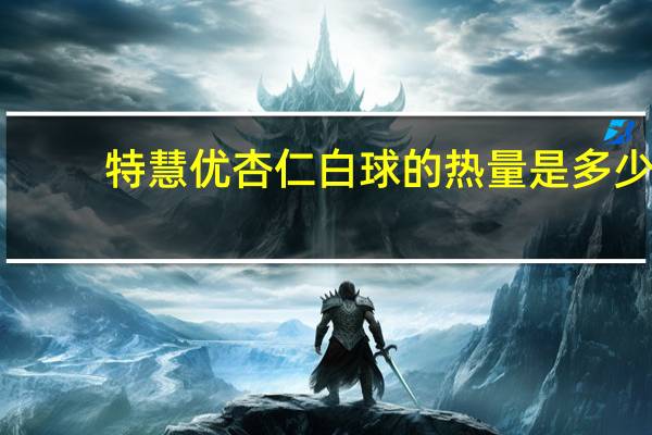 特慧优 杏仁白球的热量是多少