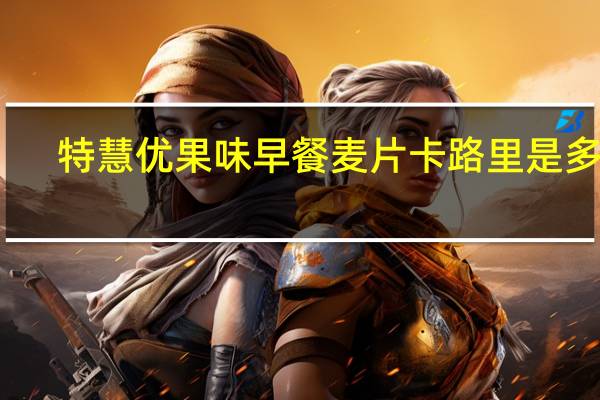 特慧优 果味早餐麦片卡路里是多少