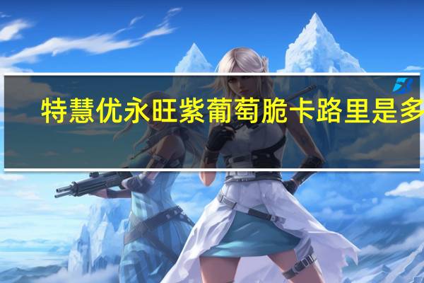 特慧优 永旺紫葡萄脆卡路里是多少