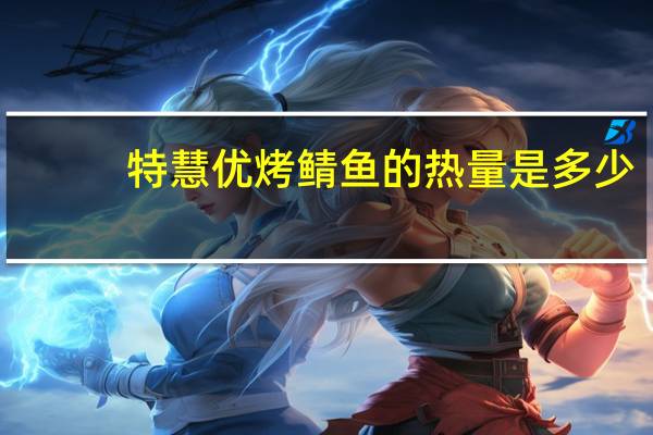 特慧优 烤鲭鱼的热量是多少