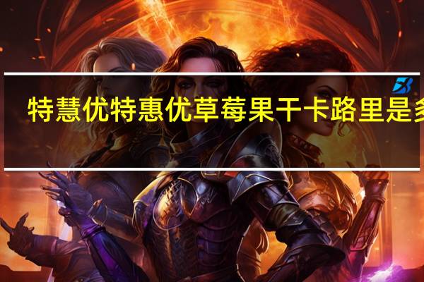 特慧优 特惠优草莓果干卡路里是多少