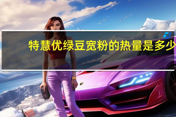 特慧优 绿豆宽粉的热量是多少