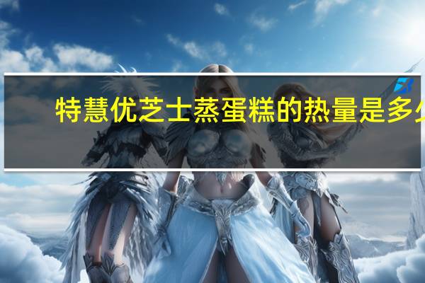 特慧优 芝士蒸蛋糕的热量是多少