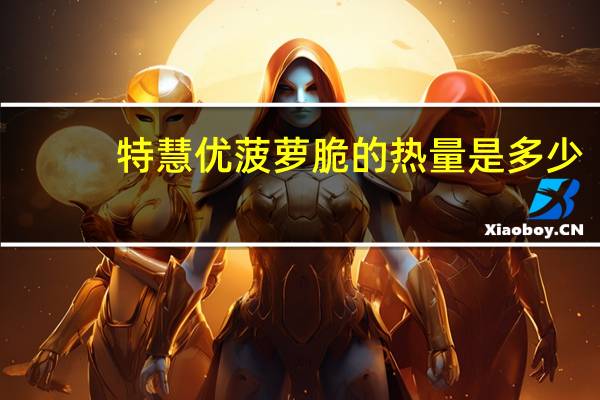 特慧优 菠萝脆的热量是多少