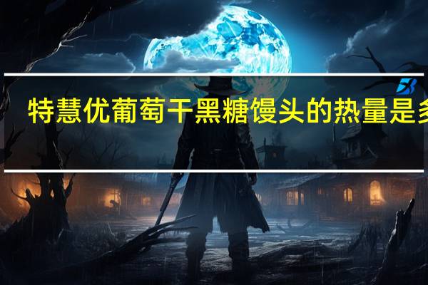 特慧优 葡萄干黑糖馒头的热量是多少