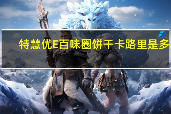 特慧优 E百味圈饼干卡路里是多少