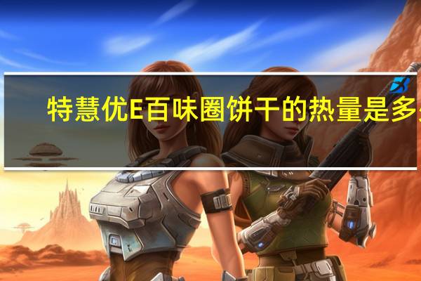 特慧优 E百味圈饼干的热量是多少