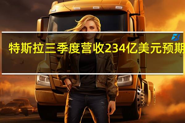 特斯拉三季度营收234亿美元预期240.6亿美元三季度毛利润率17.9%预期18%