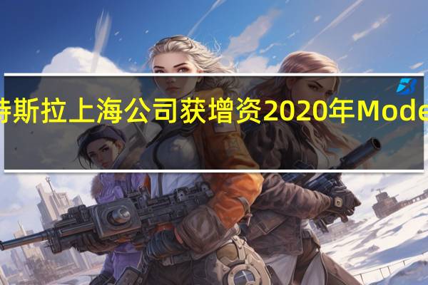 特斯拉上海公司获增资 2020年Model3量产