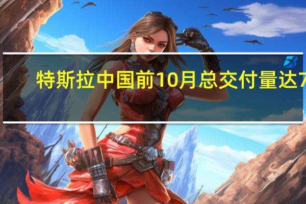 特斯拉中国前10月总交付量达77.1万辆 已超去年全年