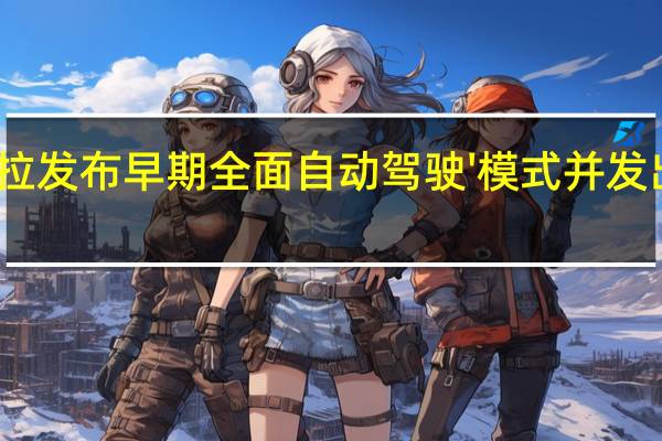 特斯拉发布早期全面自动驾驶'模式并发出严格警告