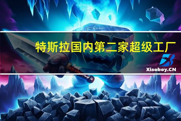 特斯拉国内第二家超级工厂，将会落户在哪里