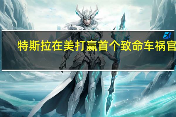 特斯拉在美打赢首个致命车祸官司