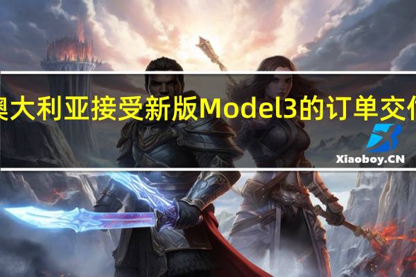 特斯拉开始在澳大利亚接受新版Model 3的订单交付计划于明年1月进行