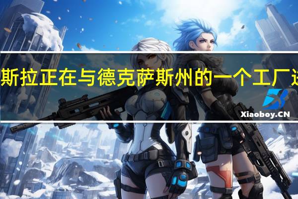 特斯拉正在与德克萨斯州的一个工厂进行谈判