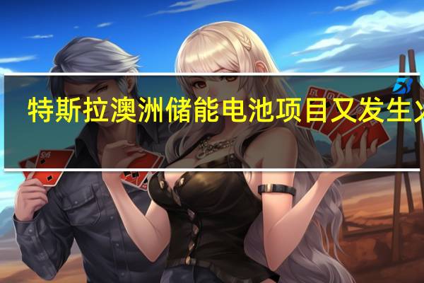 特斯拉澳洲储能电池项目又发生火灾