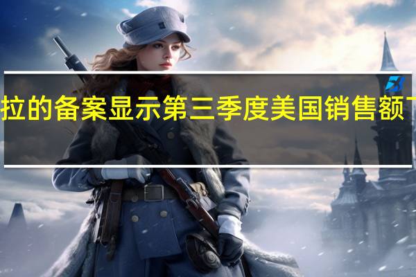特斯拉的备案显示第三季度美国销售额下降了39%