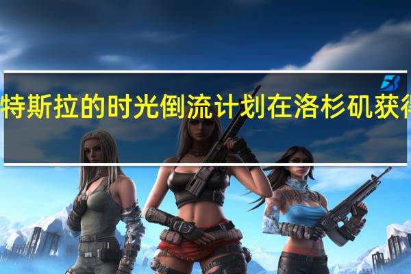特斯拉的时光倒流计划在洛杉矶获得批准