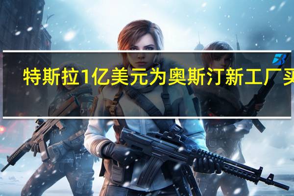 特斯拉1亿美元为奥斯汀新工厂买地