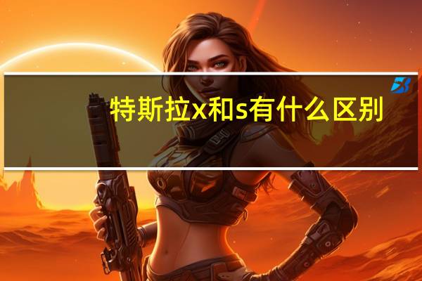 特斯拉x和s有什么区别