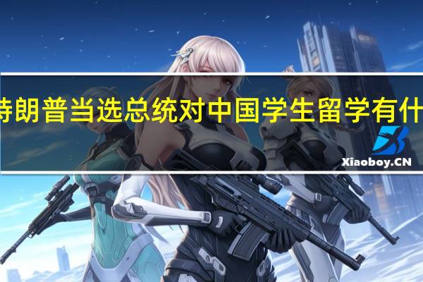 特朗普当选总统对中国学生留学有什么影响
