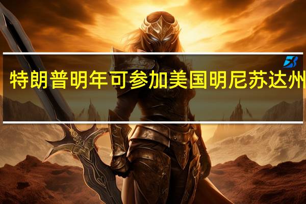 特朗普明年可参加美国明尼苏达州预选