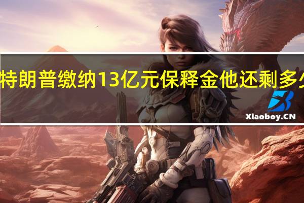 特朗普缴纳13亿元保释金他还剩多少钱了？丨看天下 到底什么情况嘞