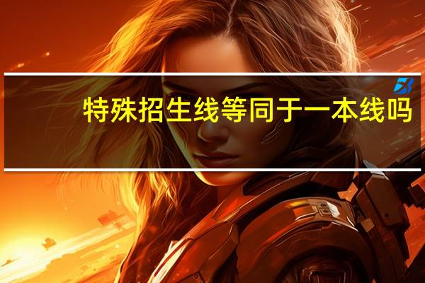 特殊招生线等同于一本线吗