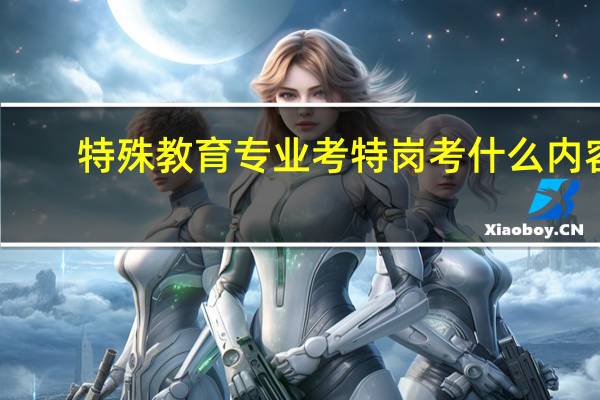 特殊教育专业考特岗考什么内容