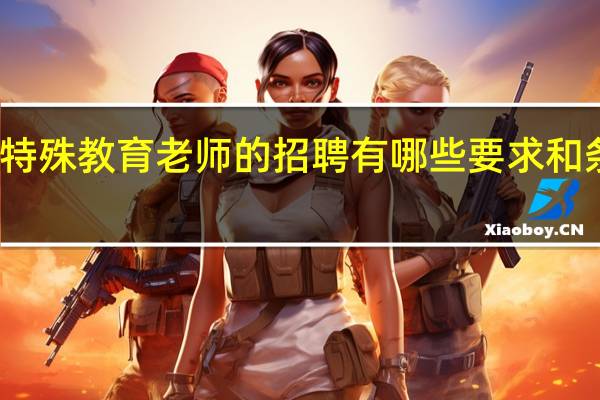 特殊教育老师的招聘有哪些要求和条件呢