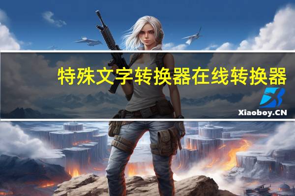 特殊文字转换器在线转换器（文字转换器在线转换器）