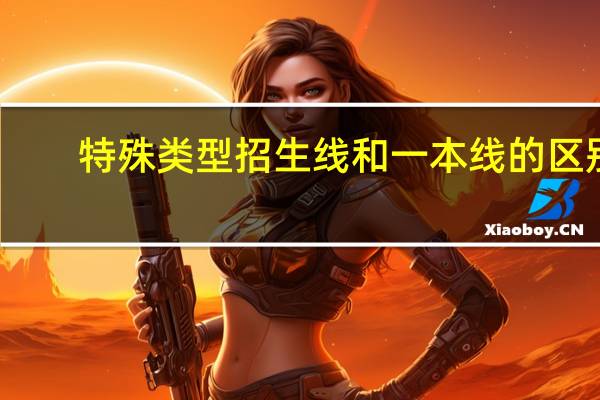 特殊类型招生线和一本线的区别