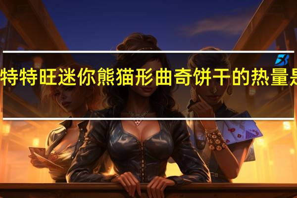 特特旺 迷你熊猫形曲奇饼干的热量是多少