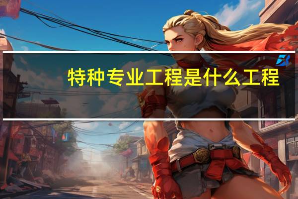 特种专业工程是什么工程,包括什么内容