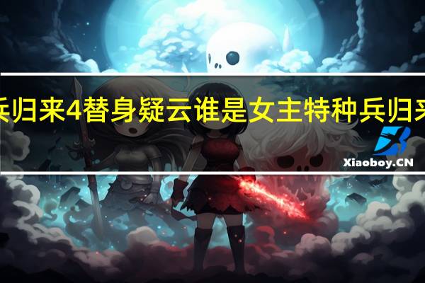 特种兵归来4替身疑云谁是女主 特种兵归来4替身疑云
