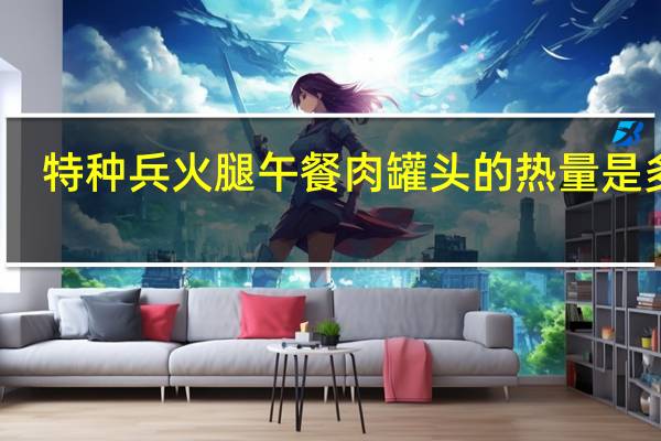 特种兵 火腿午餐肉罐头的热量是多少