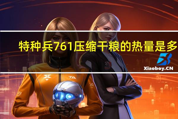 特种兵 761压缩干粮的热量是多少