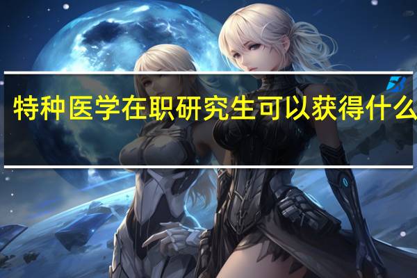 特种医学在职研究生可以获得什么证书